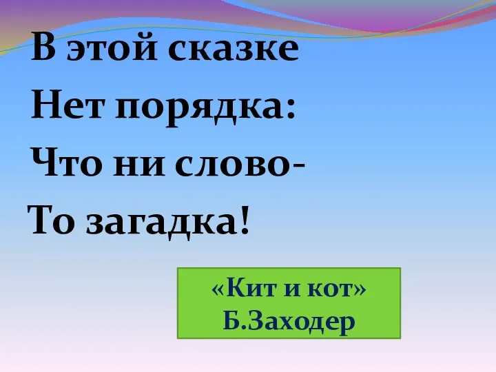 В этой сказке Нет порядка: Что ни слово- То загадка! «Кит и кот» Б.Заходер