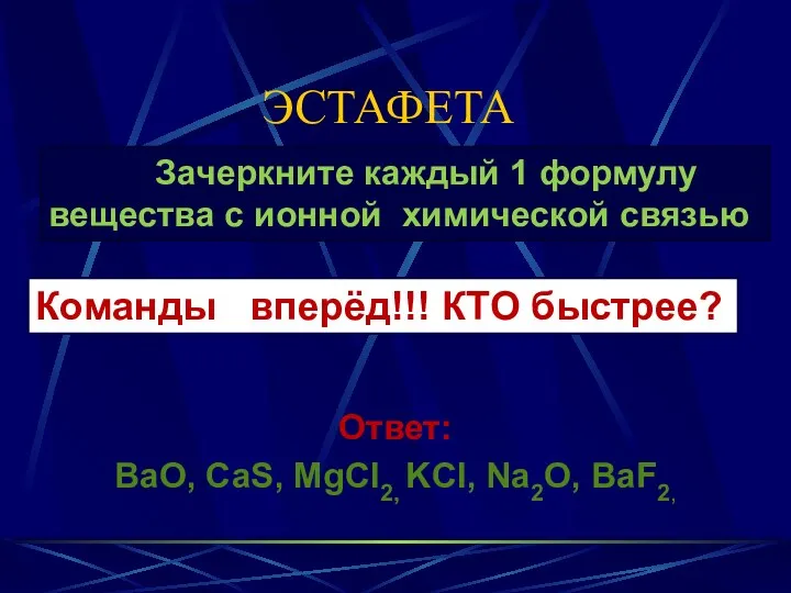 ЭСТАФЕТА Ответ: BaO, CaS, MgCl2, KCl, Na2O, BaF2, Зачеркните каждый 1 формулу вещества