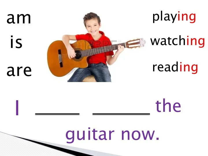 I am is are playing watching reading guitar now. the