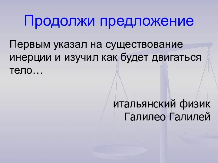 Продолжи предложение Первым указал на существование инерции и изучил как будет двигаться тело…