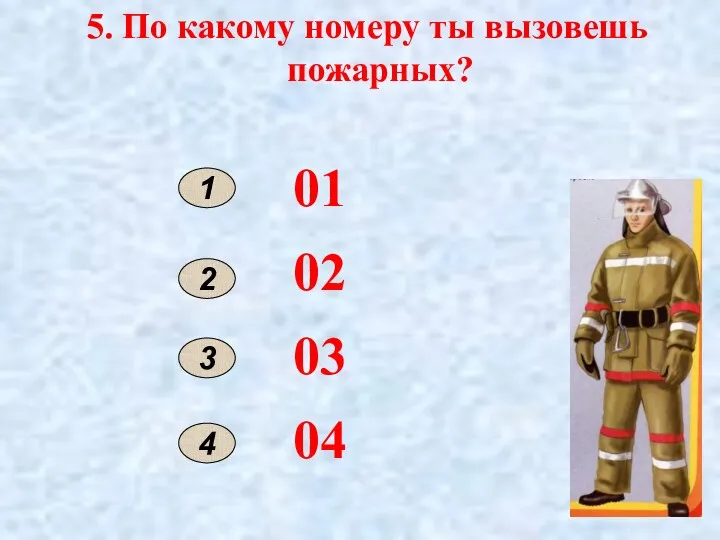 5. По какому номеру ты вызовешь пожарных? 1 2 01 02 03 04 3 4