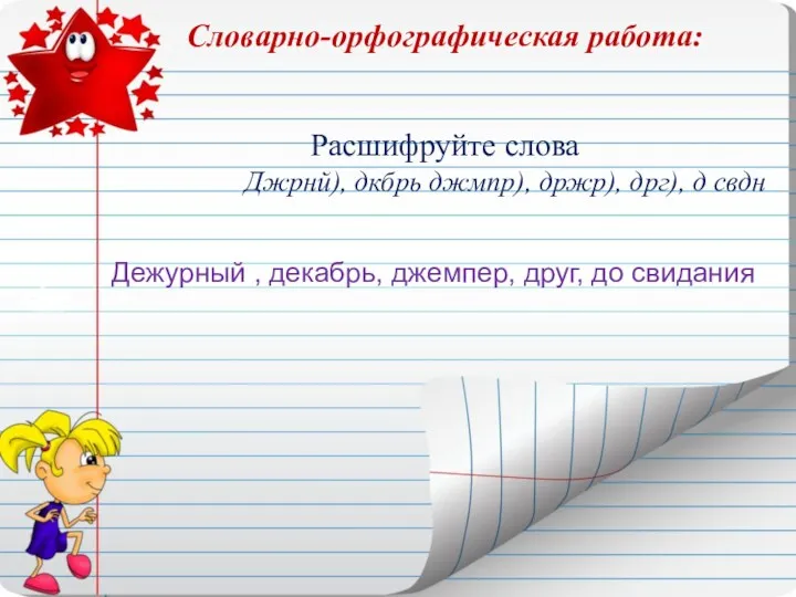 Словарно-орфографическая работа: Расшифруйте слова Джрнй), дкбрь джмпр), држр), дрг), д свдн Дежурный ,