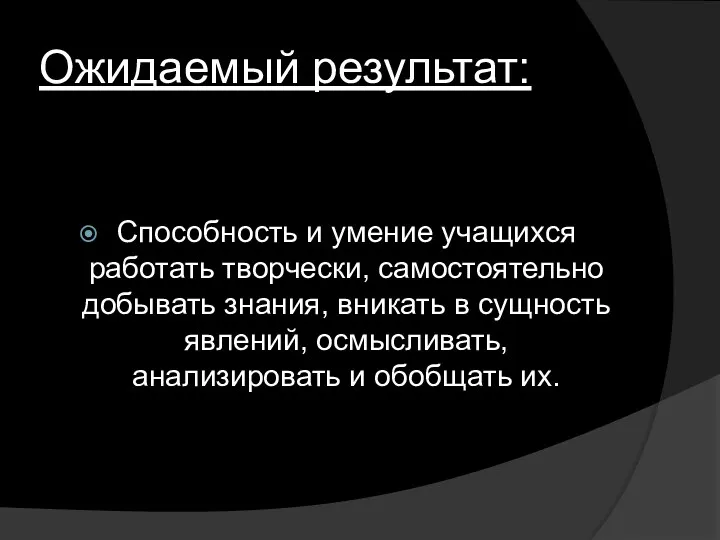 Ожидаемый результат: Способность и умение учащихся работать творчески, самостоятельно добывать