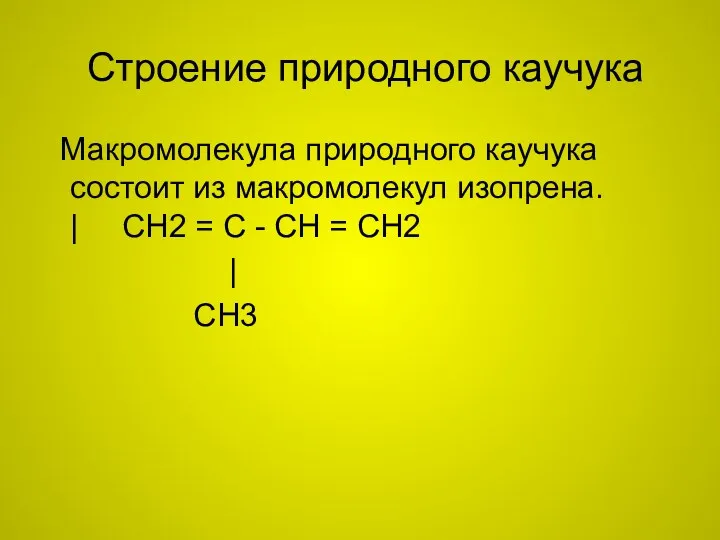 Строение природного каучука Макромолекула природного каучука состоит из макромолекул изопрена. | CH2 =