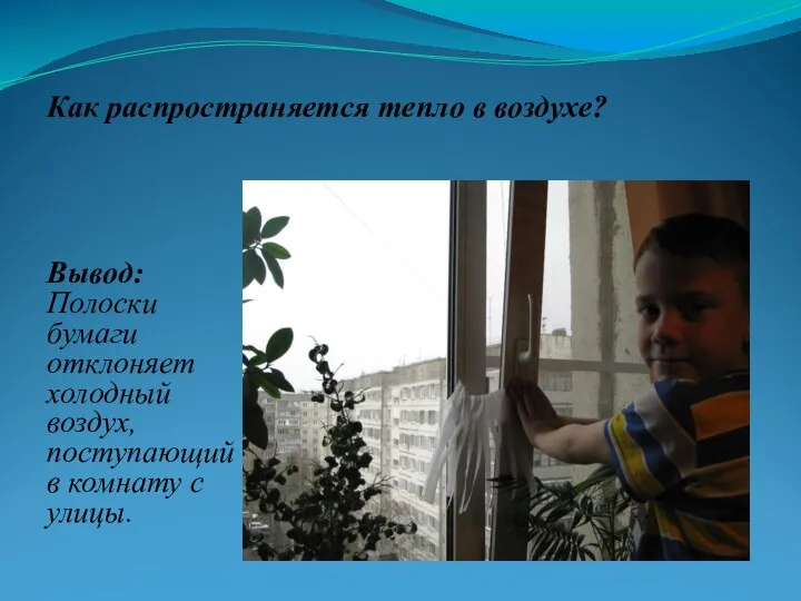 Как распространяется тепло в воздухе? Вывод: Полоски бумаги отклоняет холодный воздух, поступающий в комнату с улицы.