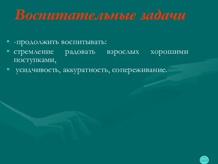 Воспитательные задачи -продолжить воспитывать: стремление радовать взрослых хорошими поступками, усидчивость, аккуратность, сопереживание.