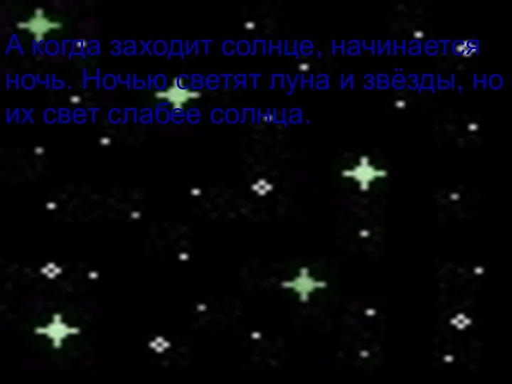 А когда заходит солнце, начинается ночь. Ночью светят луна и звёзды, но их свет слабее солнца.