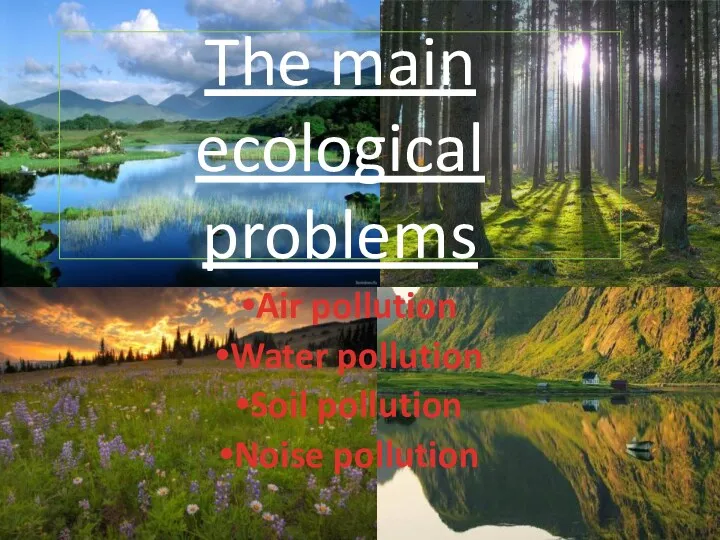 The main ecological problems Air pollution Water pollution Soil pollution Noise pollution