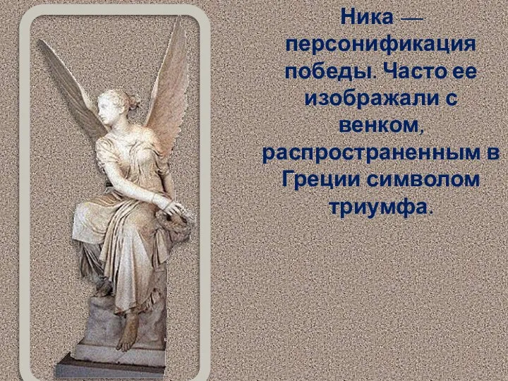 Ника — персонификация победы. Часто ее изображали с венком, распространенным в Греции символом триумфа.