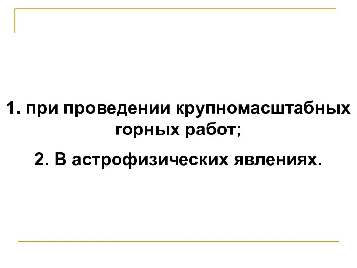 Использование ядерных взрывов в мирных целях: 1. при проведении крупномасштабных горных работ; 2. В астрофизических явлениях.