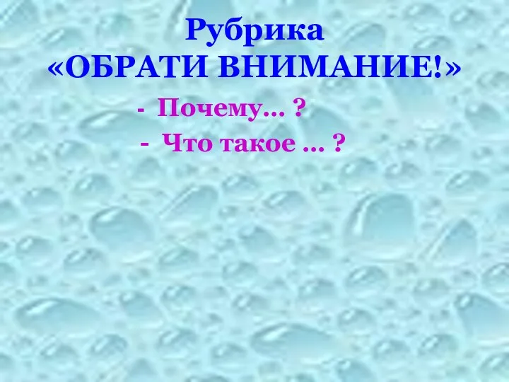 Рубрика «ОБРАТИ ВНИМАНИЕ!» - Почему… ? - Что такое … ?