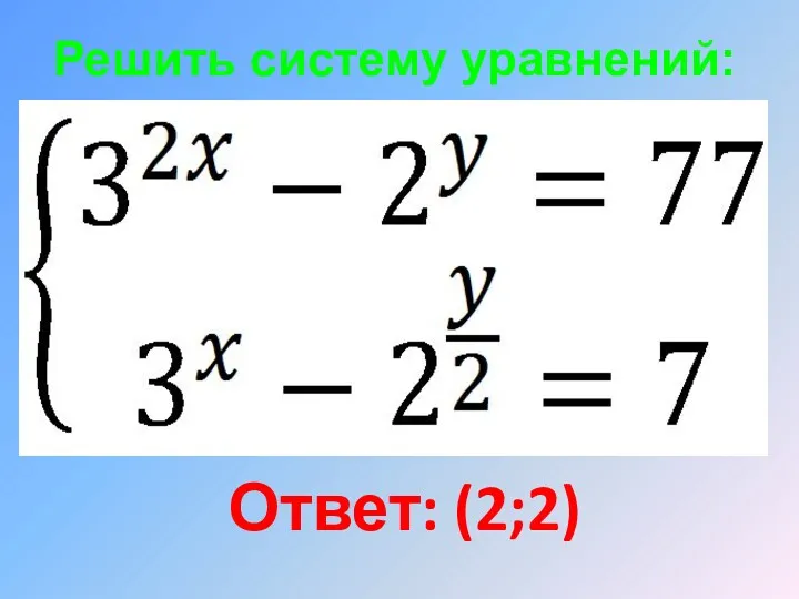 Решить систему уравнений: Ответ: (2;2)