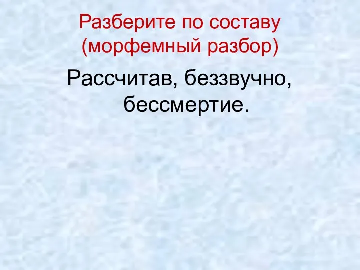 Разберите по составу (морфемный разбор) Рассчитав, беззвучно, бессмертие.