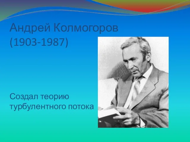 Андрей Колмогоров (1903-1987) Создал теорию турбулентного потока