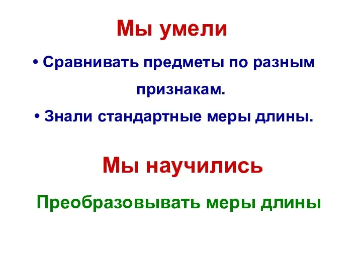 Мы умели Мы научились Сравнивать предметы по разным признакам. Знали стандартные меры длины. Преобразовывать меры длины