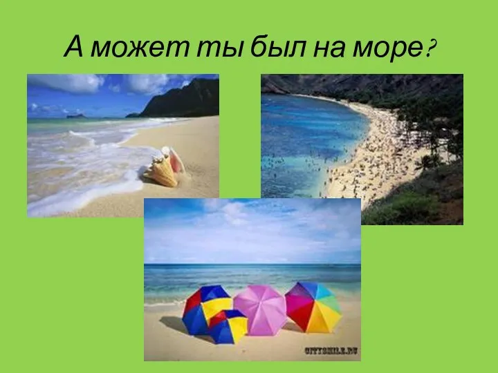 А может ты был на море?