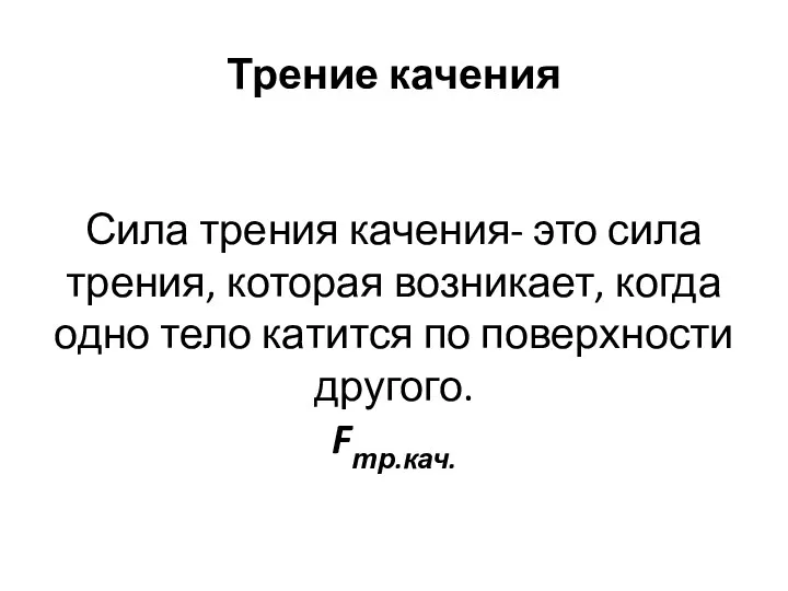 Трение качения Сила трения качения- это сила трения, которая возникает,