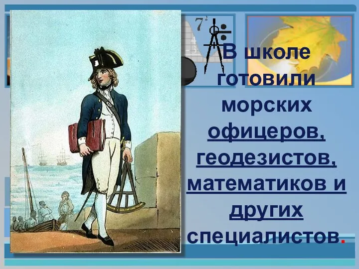 В школе готовили морских офицеров, геодезистов, математиков и других специалистов.