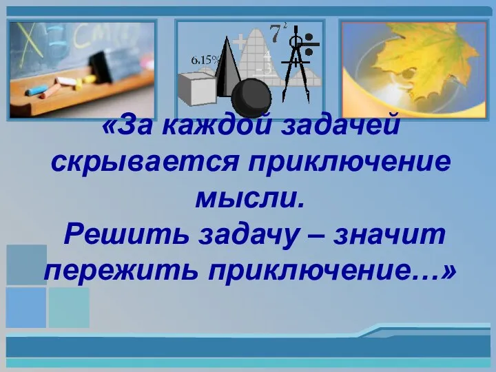 «За каждой задачей скрывается приключение мысли. Решить задачу – значит пережить приключение…»