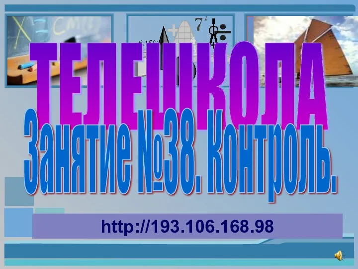 ТЕЛЕШКОЛА Занятие №38. Контроль. http://193.106.168.98