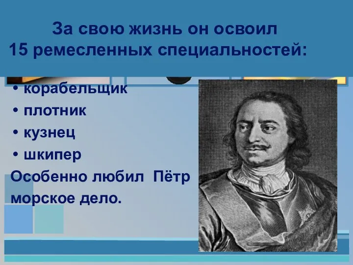 За свою жизнь он освоил 15 ремесленных специальностей: корабельщик плотник