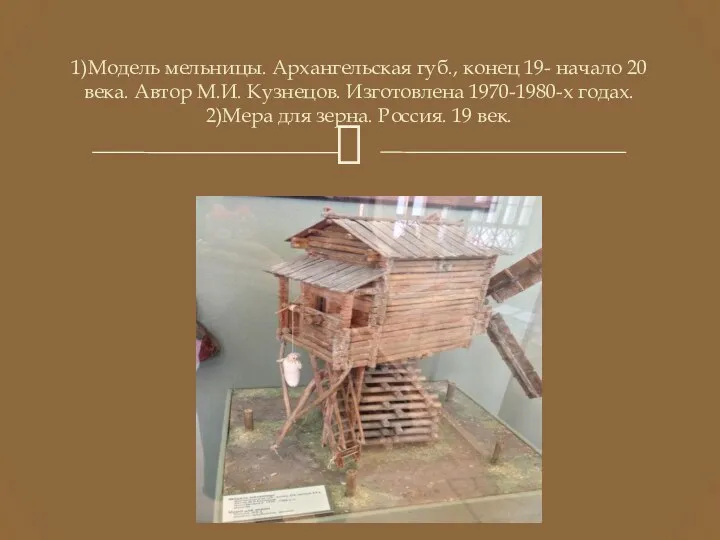 1)Модель мельницы. Архангельская губ., конец 19- начало 20 века. Автор