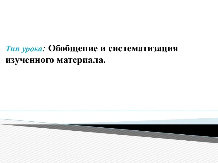 Тип урока: Обобщение и систематизация изученного материала.