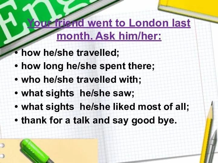 Your friend went to London last month. Ask him/her: how he/she travelled; how