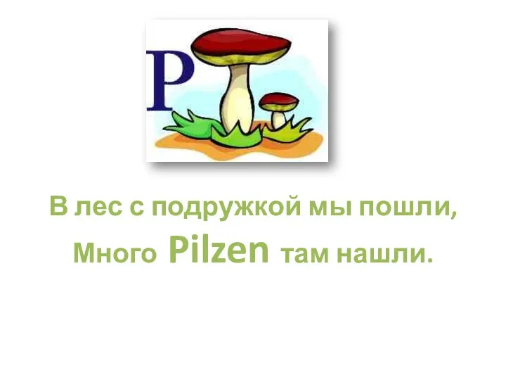 В лес с подружкой мы пошли, Много Pilzen там нашли.