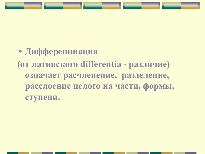 Дифференциация (от латинского differentia - различие) означает расчленение, разделение, расслоение целого на части, формы, ступени.