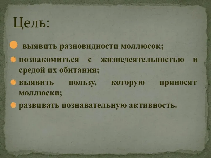 выявить разновидности моллюсок; познакомиться с жизнедеятельностью и средой их обитания; выявить пользу, которую