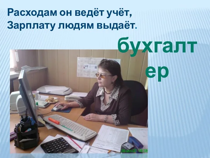 Расходам он ведёт учёт, Зарплату людям выдаёт. бухгалтер