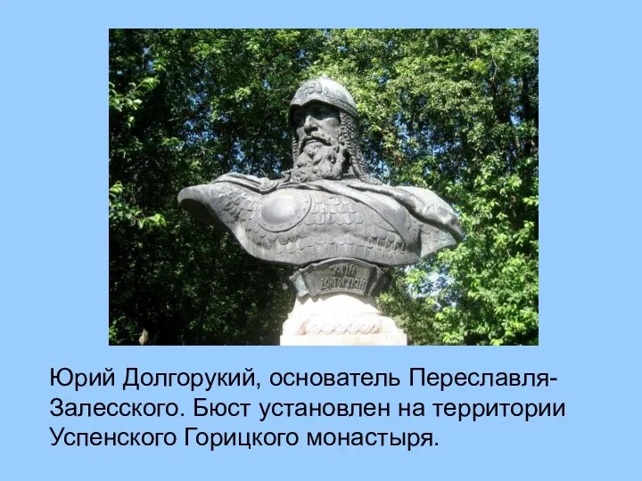 Юрий Долгорукий, основатель Переславля-Залесского. Бюст установлен на территории Успенского Горицкого монастыря.
