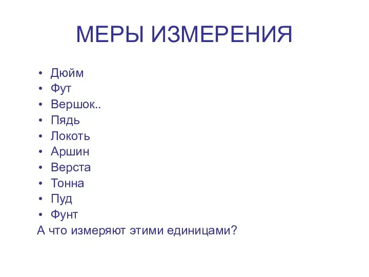 МЕРЫ ИЗМЕРЕНИЯ Дюйм Фут Вершок.. Пядь Локоть Аршин Верста Тонна