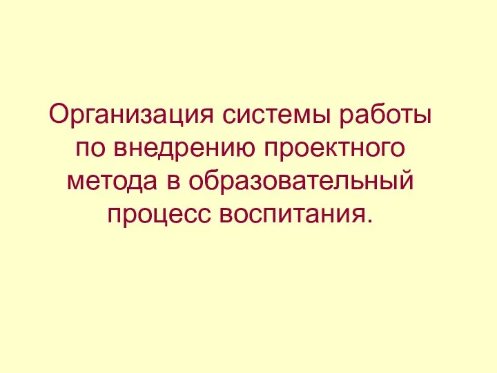 Организация системы работы по внедрению проектного метода в образовательный процесс воспитания.