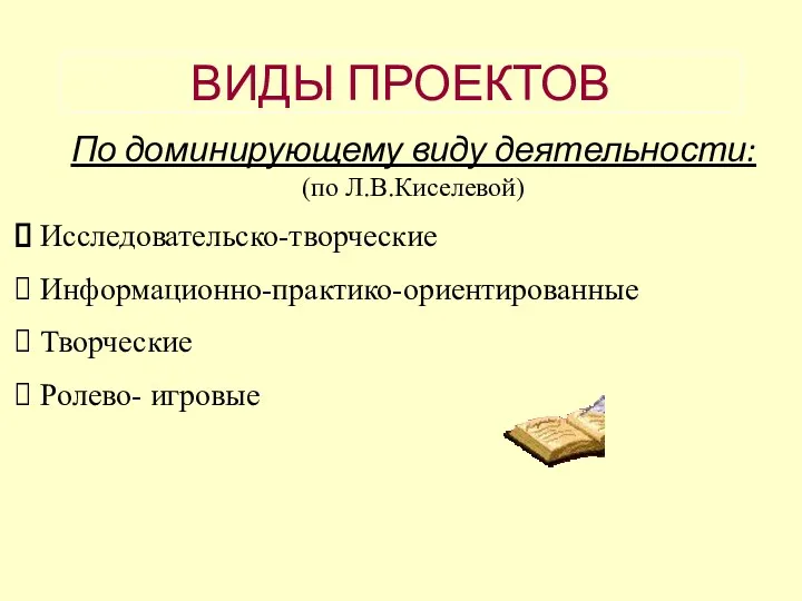 ВИДЫ ПРОЕКТОВ По доминирующему виду деятельности: (по Л.В.Киселевой) Исследовательско-творческие Информационно-практико-ориентированные Творческие Ролево- игровые