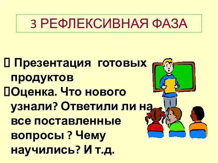 3 РЕФЛЕКСИВНАЯ ФАЗА Презентация готовых продуктов Оценка. Что нового узнали?