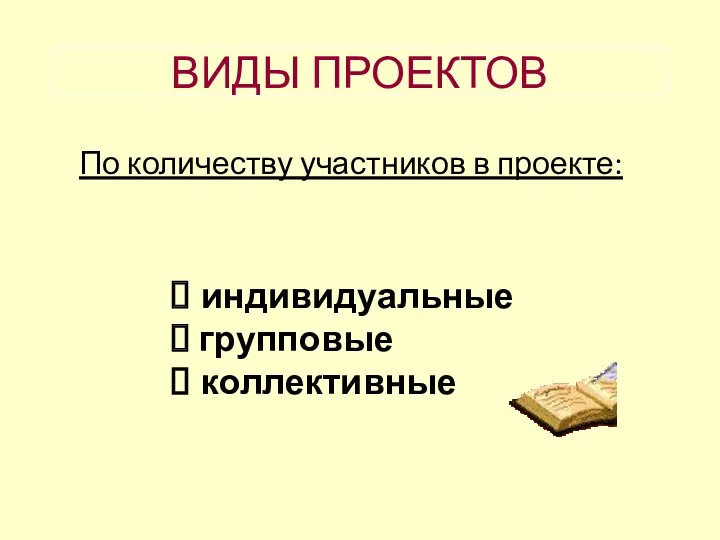 ВИДЫ ПРОЕКТОВ По количеству участников в проекте: индивидуальные групповые коллективные