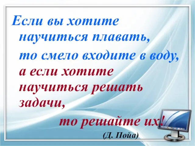 Если вы хотите научиться плавать, то смело входите в воду,