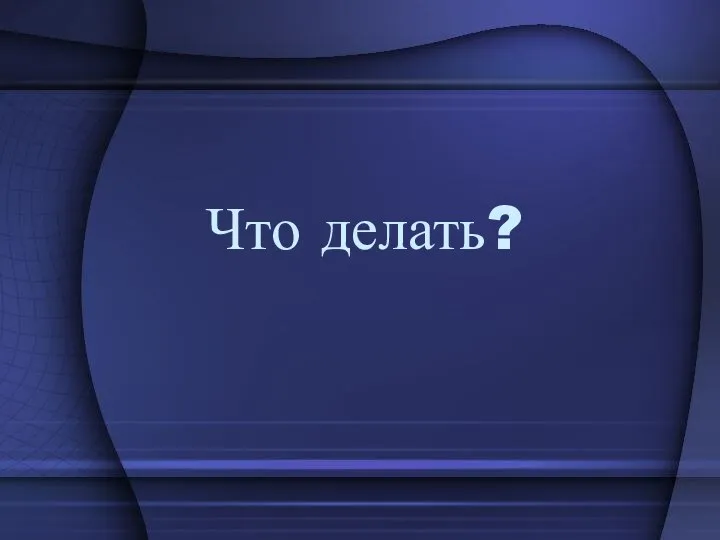 Что делать?