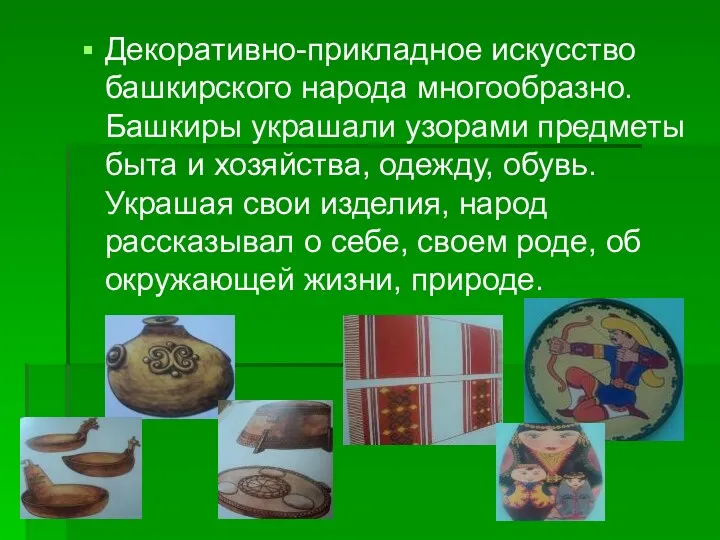 Декоративно-прикладное искусство башкирского народа многообразно. Башкиры украшали узорами предметы быта и хозяйства, одежду,