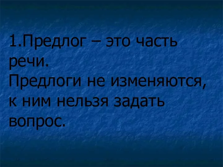 1.Предлог – это часть речи. Предлоги не изменяются, к ним нельзя задать вопрос.