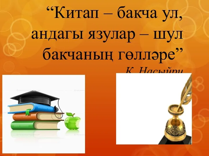 “Китап – бакча ул, андагы язулар – шул бакчаның гөлләре” К. Насыйри