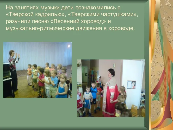 На занятиях музыки дети познакомились с «Тверской кадрилью», «Тверскими частушками», разучили песню «Весенний