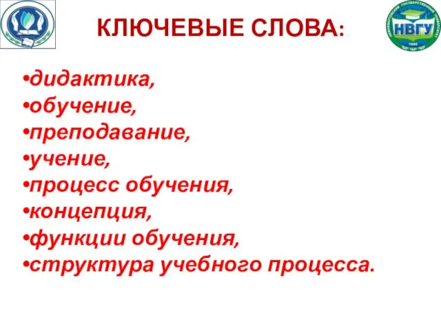 КЛЮЧЕВЫЕ СЛОВА: дидактика, обучение, преподавание, учение, процесс обучения, концепция, функции обучения, структура учебного процесса.