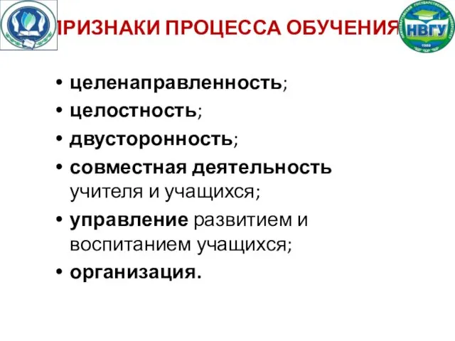 ПРИЗНАКИ ПРОЦЕССА ОБУЧЕНИЯ: целенаправленность; целостность; двусторонность; совместная деятельность учителя и