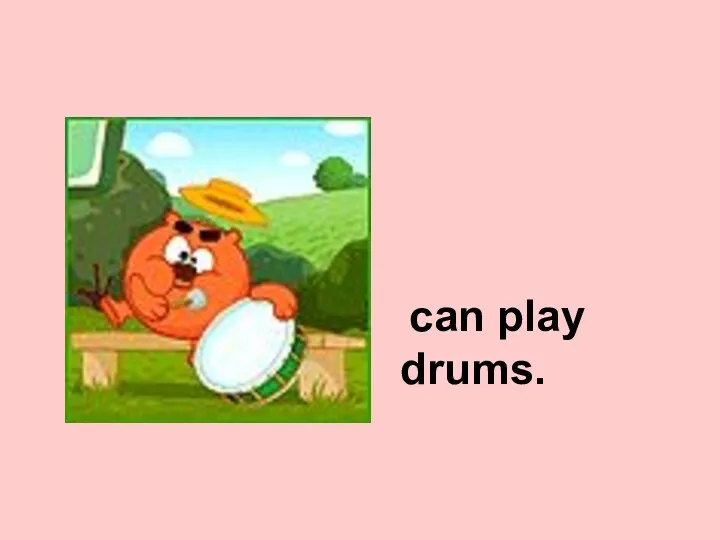 can play drums.