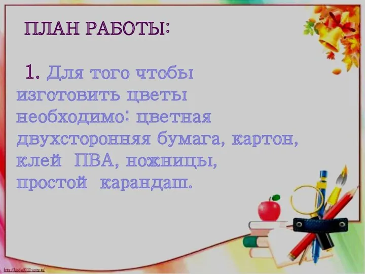 План работы: 1. Для того чтобы изготовить цветы необходимо: цветная