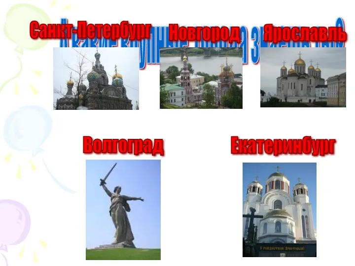 А какие крупные города знаешь ты? Волгоград Новгород Ярославль Екатеринбург Санкт-Петербург