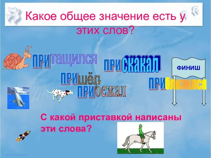 Какое общее значение есть у этих слов? ПРИ тащился ПРИ скакал ПРИ бежал